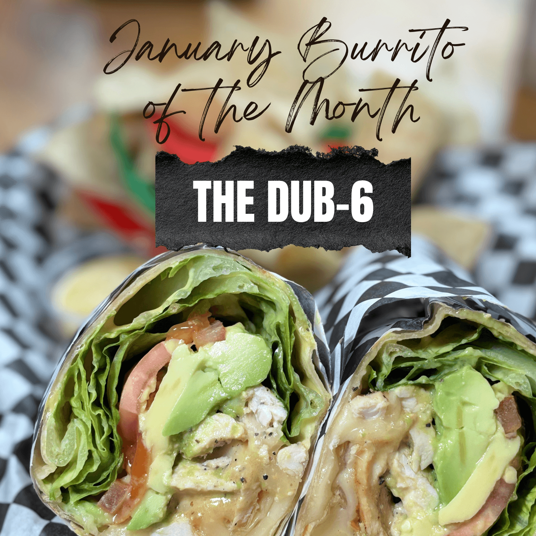 *NEW! The Dub-6 (January Burrito of the Month).