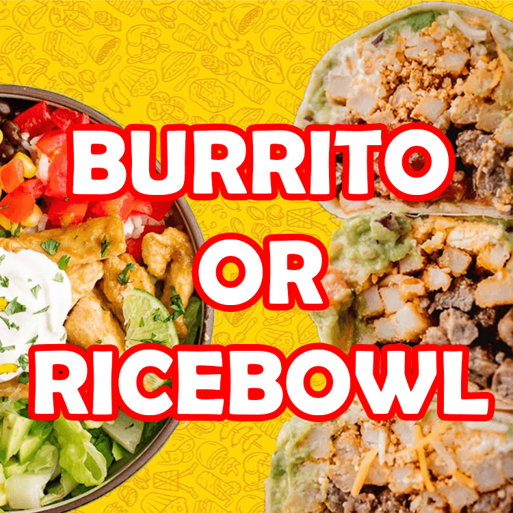 Burrito or Ricebowl.